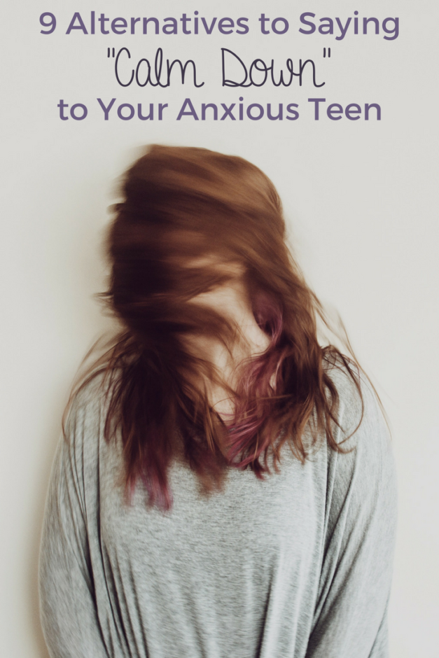 9 Alternatives to Saying "Calm Down" to Your Anxious Teen Slap Dash Mom